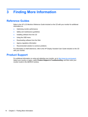 Page 203 Finding More Information
Reference Guides
Refer to the HP LCD Monitors Reference Guide included on the CD with your monitor for additional
information on:
●Optimizing monitor performance
●Safety and maintenance guidelines
●Installing software from the CD
●Using the OSD menu
●Downloading software from the Web
●Agency regulatory information
●Recommended solution to common problems
For information on theft deterrence, refer to the HP Display Assistant User Guide included on the CD
with your monitor....