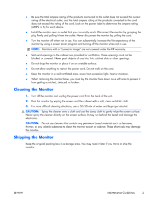 Page 11●Be sure the total ampere rating of the products connected to the outlet does not exceed the current
rating of the electrical outlet, and the total ampere rating of the products connected to the cord
does not exceed the rating of the cord. Look on the power label to determine the ampere rating
(AMPS or A) for each device.
●Install the monitor near an outlet that you can easily reach. Disconnect the monitor by grasping the
plug firmly and pulling it from the outlet. Never disconnect the monitor by pulling...