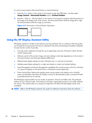 Page 32To correct screen position (Horizontal Position or Vertical Position):
1.Press the Menu button on the monitors front panel to open the OSD Menu, and then select
Image Control > Horizontal Position and/or Vertical Position.
2.Press the + (Plus) or – (Minus) buttons on the monitors front panel to properly adjust the position of
the image in the display area of the monitor. The Horizontal Position shifts the image left or right;
the Vertical Position shifts the image up and down.
Figure 4-3  Horizontal or...