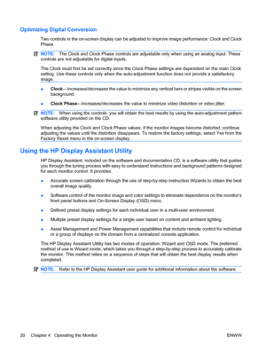 Page 26
Optimizing Digital Conversion
Two controls in the on-screen display can be adjusted to improve image performance: Clock and Clock
Phase.
NOTE:The Clock and Clock Phase controls are adjustable only when using an analog input. These
controls are not adjustab le for digital inputs.
The Clock must first be set correctly since the Clo ck Phase settings are dependent on the main Clock
setting. Use these controls only when the auto-adj ustment function does not provide a satisfactory
image.
● Clock...