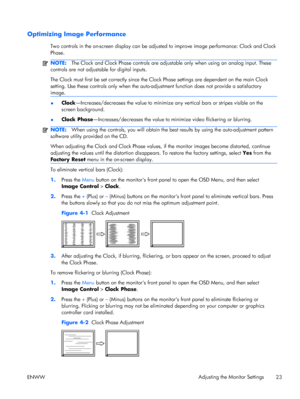 Page 31Optimizing Image Performance
Two controls in the on-screen display can be adjusted to improve image performance: Clock and Clock
Phase.
NOTE:The Clock and Clock Phase controls are adjustable only when using an analog input. These
controls are not adjustable for digital inputs.
The Clock must first be set correctly since the Clock Phase settings are dependent on the main Clock
setting. Use these controls only when the auto-adjustment function does not provide a satisfactory
image....