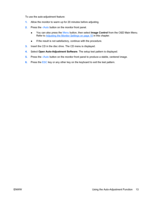 Page 19
To use the auto-adjustment feature:
1.Allow the monitor to warm up for 20 minutes before adjusting.
2. Press the  -/Auto button on the monitor front panel.
● You can also press the 
Menu button, then select  Image Control from the OSD Main Menu.
Refer to 
Adjusting the Monitor Settings on page 15  in this chapter.
● If the result is not satisfactory, continue with the procedure.
3. Insert the CD in the disc drive. The CD menu is displayed.
4. Select  Open Auto-Adjus tment Software. The setup test...