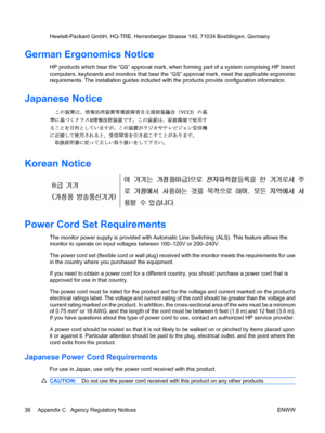Page 42
Hewlett-Packard GmbH, HQ-TRE, Herrenberger Strasse 140, 71034 Boeblingen, Germany
German Ergonomics Notice
HP products which bear the “GS” approval mark,  when forming part of a system comprising HP brand
computers, keyboards and monitors that bear the  “GS” approval mark, meet the applicable ergonomic
requirements. The installation guides included with  the products provide configuration information.
Japanese Notice
Korean Notice
Power Cord Set Requirements
The monitor power supply is provided with...