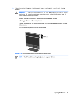 Page 17ENWW
3. Adjust the monitor's height so that it is  parallel to your eye height for a comfortable viewing 
position. 
WARNING!  A lock-down/release button on the front of the column prevents the display 
head of the 19" model from sliding up when  the monitor is lifted. If the display head is 
locked in the lowest height position: 
Figure 3-10   Adjusting the Height (LP2065 and LP2465 models) 
NOTE The 19" model has a height adjustment range of 100 mm. 
Adjusting the Monitor  11 
 