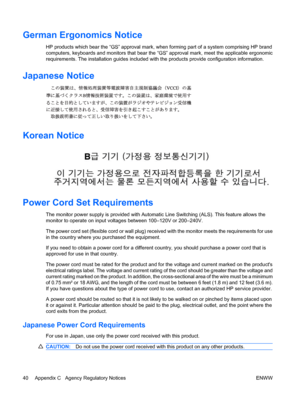 Page 48German Ergonomics Notice
HP products which bear the “GS” approval mark, when forming part of a system comprising HP brand
computers, keyboards and monitors that bear the “GS” approval mark, meet the applicable ergonomic
requirements. The installation guides included with the products provide configuration information.
Japanese Notice
Korean Notice
Power Cord Set Requirements
The monitor power supply is provided with Automatic Line Switching (ALS). This feature allows the
monitor to operate on input...