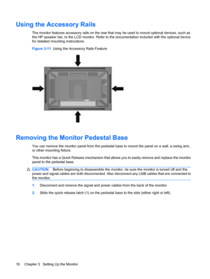 Page 22
Using the Accessory Rails
The monitor features accessory rails on the rear that may be used to mount optional devices, such as
the HP speaker bar, to the LCD monitor. Refer to  the documentation included with the optional device
for detailed mounti ng instructions.
Figure 3-11   Using the Accessory Rails Feature
Removing the Monitor Pedestal Base
You can remove the monitor panel from the pedestal base to mount the panel on a wall, a swing arm,
or other mounting fixture.
This monitor has a Quick Release...