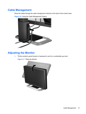 Page 19
Cable Management
Place the cables through the cable management channel on the back of the monitor base.
Figure 3-6  Using the Cable Management Feature
Adjusting the Monitor
1.Tilt the monitors panel forward or backwar d to set it to a comfortable eye level.
Figure 3-7   Tilting the Monitor
Cable Management 13
 