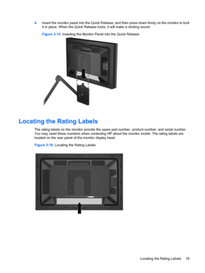 Page 25
4.Insert the monitor panel into the Quick Release, and then press down firmly on the monitor to lock
it in place. When the Quick Release locks, it will make a clicking sound.
Figure 3-15   Inserting the Monitor Panel into the Quick Release
Locating the Rating Labels
The rating labels on the monitor provide the spare  part number, product number, and serial number.
You may need these numbers when contacting HP a bout the monitor model. The rating labels are
located on the rear panel of the monitor...