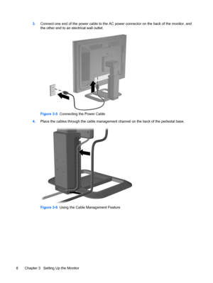 Page 14
3.Connect one end of the power cable to the AC power connector on the back of the monitor, and
the other end to an electrical wall outlet.
Figure 3-5   Connecting the Power Cable
4. Place the cables through the cable management channel on the back of the pedestal base.
Figure 3-6   Using the Cable Management Feature
8 Chapter 3   Setting Up the MonitorENWW
 