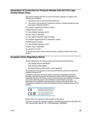 Page 31ENWW 25
 
Declaration of Conformity for Products Marked with the FCC Logo 
(United States Only)
This device complies with Part 15 of the FCC Rules. Operation is subject to the 
following two conditions:
1. This device may not cause harmful interference.
2. This device must accept any interference received, including interference that 
may cause undesired operation.
For questions regarding the product, contact:
Hewlett Packard Company
P. O. Box 692000, Mail Stop 530113
Houston, Texas 77269-2000
Or, call...