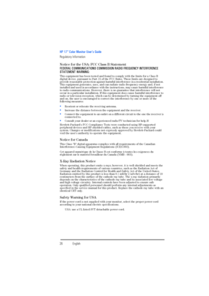 Page 28HP 17” Color Monitor User’s Guide
Regulatory Information
26EnglishEnglish Notice for the USA: FCC Class B Statement
FEDERAL COMMUNICATIONS COMMISSION RADIO FREQUENCY INTERFERENCE 
STATEMENT WARNING:
This equipment has been tested and found to comply with the limits for a Class B 
digital device, pursuant to Part 15 of the FCC Rules. These limits are designed to 
provide reasonable protection against harmful interference in a residential installation. 
This equipment generates, uses, and can radiate radio...