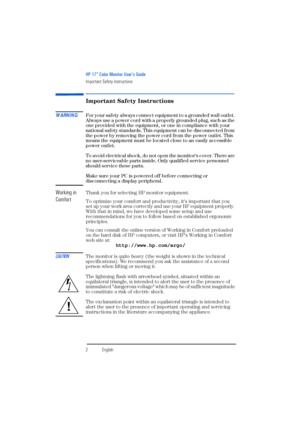 Page 4HP 17” Color Monitor User’s Guide
Important Safety Instructions
2EnglishEnglish
Important Safety Instructions
WARNINGFor your safety always connect equipment to a grounded wall outlet. 
Always use a power cord with a properly grounded plug, such as the 
one provided with the equipment, or one in compliance with your 
national safety standards. This equipment can be disconnected from 
the power by removing the power cord from the power outlet. This 
means the equipment must be located close to an easily...