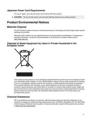 Page 28
Japanese Power Cord Requirements
For use in Japan, use only the power cord received with this product.
CAUTION:Do not use the power cord received with this product on any other products.
Product Environmental Notices
Materials Disposal
This HP product contains mercury in the fluorescent lamp in the display LCD that might require special
handling at end-of-life.
Disposal of this material can be regulated because of environmental considerations. For disposal or
recycling information, contact the local...