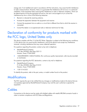 Page 27  
Regulatory compliance notices  27 
energy and, if not installed and used in accordance  with the instructions, may cause harmful interference  
to radio communications. However, th ere is no guarantee that interference will not occur in a particular  
installation. If this equipment does cause harmful inte rference to radio or television reception, which can  
be determined by turning the equipment off and on, the user is encouraged to try to correct the 
interference by one or more  of the following...