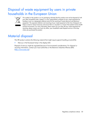 Page 30  
Regulatory compliance notices  30 
Disposal of waste equipment by users in private  
households in the European Union  
 
This symbol on the product or on its packaging indica tes that this product must not be disposed of with  
your other household waste. Instead, it is your re sponsibility to dispose of your waste equipment by  
handing it over to a designated collection point fo r the recycling of waste electrical and electronic  
equipment. The separate collection and recycling of yo ur waste...