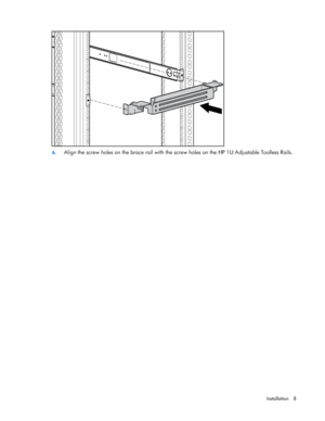 Page 8  
Installation 8 
  
 
6.  Align the screw holes on the brace rail with the screw holes on the HP 1U Adjustable Toolless Rails. 
 