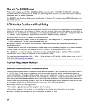 Page 24Plug and Play DDC2B Feature 
This monitor is equipped with VESA DDC2B capabilities according to the VESA DDC STANDARD. It allows the 
monitor to inform the host system of its identity and, depending on the leve l of DDC used, communicate additional 
information about its display capabilities. 
The DDC2B is a bi-directional data channel based on the I² C protocol. The host can request EDID information over 
the DDC2B channel. 
 
LCD Monitor Quality and Pixel Policy 
 
The HP LCD Monitor uses...