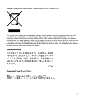 Page 27Disposal of Waste Equipment by Users in Private Households in the European Union  
 
This symbol on the product or on its pa ckaging indicates that this product must  not be disposed of with your other 
household waste. Instead, it is your  responsibility to dispose of your wa ste equipment by handing it over to a 
designated collection point for the recycling of waste elec trical and electronic equipment. The separate collection 
and recycling of your waste equipment at  the time of disposal will help...