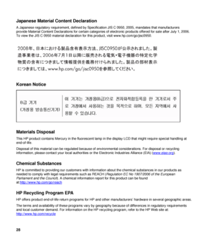 Page 28Japanese Material Content Declaration 
A Japanese regulatory requirement, defined by Specification JIS C 0950, 2005, mandates that manufacturers 
provide Material Content Declarations for certain categories of electronic products offered for sale after July 1, 2006. 
To view the JIS C 0950 material declaration for this product, visit www.hp.com/go/jisc0950. 
 
 
 
Korean Notice 
 
Materials Disposal 
This HP product contains Mercury in the fluorescent lamp in the display LCD that might require special...