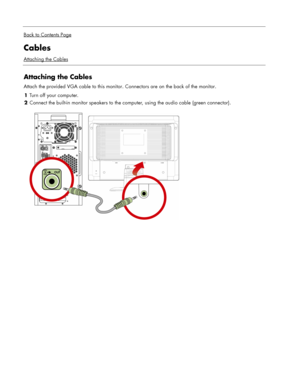 Page 8
 
Back to Contents Page
Cables 
Attaching the Cables
 
Attaching the Cables 
Attach the provided VGA cable to this monitor. Connectors are on the back of the monitor.
1 Turn off your computer. 
2  Connect the built-in monitor speakers to the co mputer, using the audio cable (green connector). 
  
 