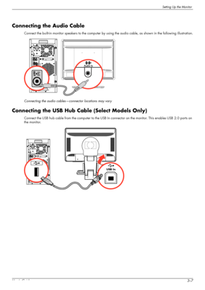 Page 19Setting Up the Monitor
User’s Guide3–7
Connecting the Audio Cable
Connect the built-in monitor speakers to the computer by using the audio cable, as shown in the following illustration.
Connecting the audio cables—connector locations may vary
Connecting the USB Hub Cable (Select Models Only)
Connect the USB hub cable from the computer to the USB In connector on the monitor. This enables USB 2.0 ports on 
the monitor.
USB In
 