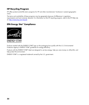 Page 30
HP Recycling Program 
HP offers product end-of-life return programs for HP and other manufacturers’ hardware in several geographic 
areas. 
The terms and availability of these programs vary by geography because of differences in regulatory 
requirements and local customer demand. For information on the HP recycling program, refer to the HP Web site 
at: http://www.hp.com/recycle
 
EPA Energy Star® Compliance 
 
Products marked with the ENERGY STAR® logo on the packaging box qualify with the U.S....