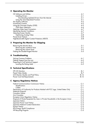 Page 6
viUser’s Guide
4 Operating the Monitor
CD Software and Utilities  . . . . . . . . . . . . . . . . . . . . . . . . . . . . . . . . . . . . . . . . . . . . . . . . . .  4 –1
Installing Drivers . . . . . . . . . . . .  . . . . . . . . . . . . . . . . . . . . . . . . . . . . . . . . . . . . . . . . . .   4–1
Downloading Updated Drivers from the Internet . . . .  . . . . . . . . . . . . . . . . . . . . . . . . . .  4–1
Using the Auto-Adjustment Function . . . . . . . . . . . . .  . . . . . . . . . . . . . ....