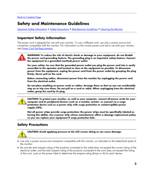 Page 3
 
Back to Contents Page
Safety and Maintenance Guidelines 
Important Safety Information  Safety Precautions  Maintenance Guidelines  Cleaning the Monitor
 
Important Safety Information 
The power cord is designed for use with your monitor. To use a different cord, use only a power source and 
connection compatible with this monitor. For information on the correct power cord set to use with your monitor, 
see Power Cord Set Requirements. 
 
 
WARNING: To reduce the risk of electric shock or damage to...