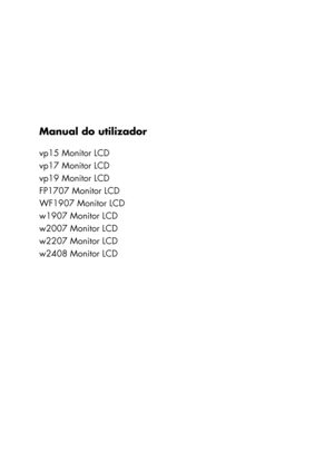 Page 1Manual do utilizador
vp15 Monitor LCD
vp17 Monitor LCD
vp19 Monitor LCD
FP1707 Monitor LCD
WF1907 Monitor LCD
w1907 Monitor LCD
w2007 Monitor LCD
w2207 Monitor LCD
w2408 Monitor LCD
 