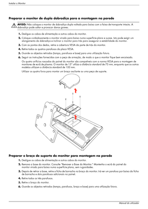 Page 14Instalar o Monitor
3–4Manual do utilizador
Preparar o monitor de dupla dobradiça para a montagem na parede
ÅAV I S O :  Não coloque o monitor de dobradiça dupla voltado para baixo com a faixa de transporte intacta. A 
dobradiça pode saltar e provocar danos graves.
1.Desligue os cabos de alimentação e outros cabos do monitor.
2.Coloque cuidadosamente o monitor virado para baixo numa superfície plana e suave. Isto pode exigir um 
alongamento da dobradiça e inclinar o monitor para trás para assegurar a...