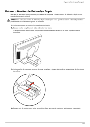 Page 37Preparar o Monitor para Transporte
Manual do utilizador5–3
Dobrar o Monitor de Dobradiça Dupla
Não tem de remover a base do monitor para efeitos de transporte. Dobre o monitor de dobradiça dupla na sua 
posição de transporte original.
ÅAV I S O :  Não coloque o monitor de dobradiça dupla voltado para baixo quando o dobrar. A dobradiça da base 
pode saltar e causar ferimentos graves ao utilizador.
1.Coloque o monitor em posição horizontal sem inclinação.
2.Baixe o monitor completamente até a dobradiça...