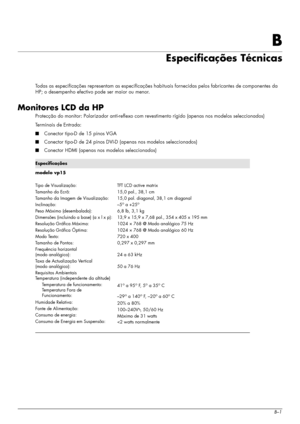 Page 41Manual do utilizadorB–1
B
Especificações Técnicas
Todas as especificações representam as especificações habituais fornecidas pelos fabricantes de componentes da 
HP; o desempenho efectivo pode ser maior ou menor.
Monitores LCD da HP
Protecção do monitor: Polarizador anti-reflexo com revestimento rígido (apenas nos modelos seleccionados)
Terminais de Entrada:
■Conector tipo-D de 15 pinos VGA
■Conector tipo-D de 24 pinos DVI-D (apenas nos modelos seleccionados)
■Conector HDMI (apenas nos modelos...