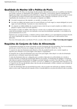 Page 50Especificações Técnicas
B–10Manual do utilizador
Qualidade do Monitor LCD e Política de Pixéis 
O Monitor LCD da HP utiliza uma tecnologia de alta precisão, fabricada de acordo com os padrões mais elevados 
para ajudar a garantir um desempenho sem problemas. No entanto, o ecrã pode ter algumas imperfeições de 
aspecto que surgem como pequenos pontos brilhantes ou negros. Isto é uma característica comum a todos os visores 
LCD utilizados em produtos fornecidos pelos fornecedores e não é específico do...