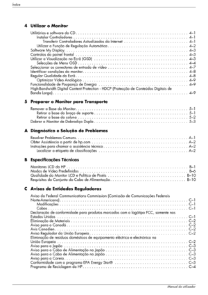 Page 6Índice
viManual do utilizador
4 Utilizar o Monitor
Utilitários e software do CD . . . . . . . . . . . . . . . . . . . . . . . . . . . . . . . . . . . . . . . . . . . . . . . . .  4–1
Instalar Controladores . . . . . . . . . . . . . . . . . . . . . . . . . . . . . . . . . . . . . . . . . . . . . . . . . .  4–1
Transferir Controladores Actualizados da Internet  . . . . . . . . . . . . . . . . . . . . . . . . . . . .  4–1
Utilizar a Função de Regulação Automática . . . . . . . . . . . . . . . . . . . . . ....