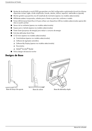 Page 8Características do Produto
1–2Manual do utilizador
■Ajustes de visualização no ecrã (OSD) que permitem uma fácil configuração e optimização do ecrã (os idiomas 
disponíveis incluem inglês, chinês simplificado, francês, alemão, italiano, espanhol, neerlandês ou japonês)
■Monitor giratório que permite uma útil amplitude de movimento (apenas nos modelos seleccionados)
■Altifalantes estéreo incorporados, voltados para a frente ou para trás, conforme o modelo
■Portas USB (Universal Serial Bus ) 2.0 para...