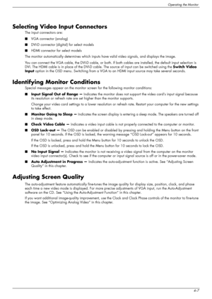 Page 33
Operating the Monitor
User’s Guide4–7
Selecting Video Input Connectors
The input connectors are: 
■VGA connector (analog)
■ DVI-D connector (digital) for select models
■ HDMI connector for select models
The monitor automatically determines which inputs  have valid video signals, and displays the image.
You can connect the VGA cable, the DVI-D cable, or both. If  both cables are installed, the default input selection is 
DVI. The HDMI cable is in place of the DVI-D cable.  The source of input can be...