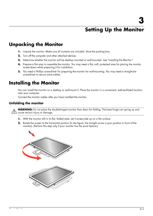 Page 13User’s Guide3–1
3
Setting Up the Monitor
Unpacking the Monitor
1.Unpack the monitor. Make sure all contents are included. Store the packing box.
2.Turn off the computer and other attached devices.
3.Determine whether the monitor will be desktop mounted or wall-mounted. See “Installing the Monitor.”
4.Prepare a flat area to assemble the monitor. You may need a flat, soft, protected area for placing the monitor 
screen-down while preparing it for installation.
5.You need a Phillips screwdriver for...