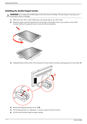 Page 14Setting Up the Monitor
3–2User’s Guide
Unfolding the double-hinged monitor
1.With the monitor still in its flat, folded state, set it screen-side up on a flat surface.
2.Rotate the screen to the horizontal position (in the figure, the straight arrow is your position in front of the 
monitor). (Perform this step only if your monitor has the pivot feature.)
3.Holding the base of the monitor, lift up the panel at its top without touching or putting pressure on the screen (1).
4.Remove the shipping strap (do...