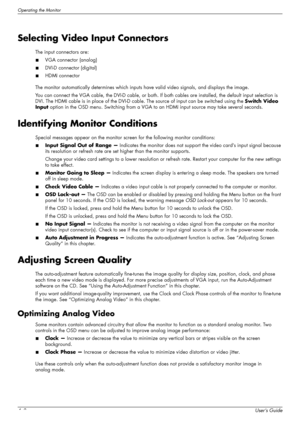 Page 34Operating the Monitor
4–8User’s Guide
Selecting Video Input Connectors
The input connectors are:
■VGA connector (analog)
■DVI-D connector (digital)
■HDMI connector
The monitor automatically determines which inputs have valid video signals, and displays the image.
You can connect the VGA cable, the DVI-D cable, or both. If both cables are installed, the default input selection is 
DVI. The HDMI cable is in place of the DVI-D cable. The source of input can be switched using the Switch Video 
Input option...