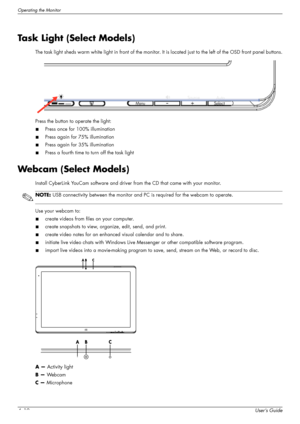 Page 36Operating the Monitor
4–10User’s Guide
Task Light (Select Models)
The task light sheds warm white light in front of the monitor. It is located just to the left of the OSD front panel buttons.
Press the button to operate the light:
■Press once for 100% illumination
■Press again for 75% illumination
■Press again for 35% illumination
■Press a fourth time to turn off the task light
Webcam (Select Models)
Install CyberLink YouCam software and driver from the CD that came with your monitor.
Use your webcam...