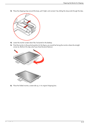 Page 49Preparing the Monitor for Shipping
User’s Guide6–3 3.Place the shipping strap around the base, pull it tight, and connect it by sliding the strap ends through the slips.
4.Lower the monitor screen down flat, horizontal to the desktop.
5.Pivot the monitor to the portrait position (in the figure, you would be facing the monitor where the straight 
arrow is). (Perform this step only if you have the pivot feature.)
6.Place the folded monitor, screen-side up, in its original shipping box.
 