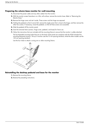 Page 16
Setting Up the Monitor
3–6User’s Guide
Preparing the column-base monitor for wall-mounting
1.Disconnect the power cable and any other cables from the monitor.
2. With the monitor screen face-down on a flat, soft surf ace, remove the monitor base. Refer to “Removing the 
Monitor Base.”
3. Remove the hinge cover and set it aside.  Three screws and the hinge are exposed.
4. Holding the pedestal so that it cannot fall, remove the sing le screw that is close to the hinge, and then remove the 
other two...