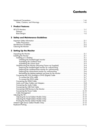 Page 5
User’s Guidev
Contents
Notational Conventions . . . . . . . . . . . . . . . . . . . . . . . . . . . . . . . . . . . . . . . . . . . . . . . . . . . . 1 –iii
Notes, Cautions, and Warnings . . . . . . . . . . . . . . .  . . . . . . . . . . . . . . . . . . . . . . . . . . . . 1–iii
1Product Features
HP LCD Monitors  . . . . . . . . . . . . . . . . . . . . . . . .  . . . . . . . . . . . . . . . . . . . . . . . . . . . . . . . . 1–1
Features . . . . . . . . . . . . . . . . . .  . . . . . . . . . . . . . . ....