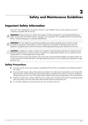 Page 11User’s Guide2–1
2
Safety and Maintenance Guidelines
Important Safety Information
The power cord is designed for use with your monitor. To use a different cord, use only a power source and 
connection compatible with this monitor.
Safety Precautions
■Use only a power source and connection compatible with this monitor, as indicated on the label/back plate of 
the monitor.
■Be sure the total ampere rating of the products connected to the outlet does not exceed the current rating of the 
electrical outlet,...