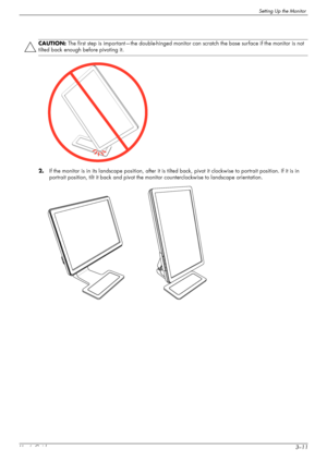 Page 23Setting Up the Monitor
User’s Guide3–11 2.If the monitor is in its landscape position, after it is tilted back, pivot it clockwise to portrait position. If it is in 
portrait position, tilt it back and pivot the monitor counterclockwise to landscape orientation.
CAUTION: The first step is important—the double-hinged monitor can scratch the base surface if the monitor is not 
tilted back enough before pivoting it.
 