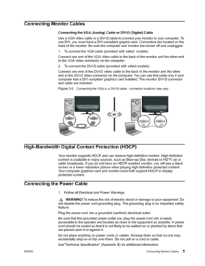 Page 11
ENWWConnecting Monitor Cables 5
Connecting Monitor Cables
Connecting the VGA (Analog) Cable or DVI-D (Digital) Cable
Use a VGA video cable or a DVI-D cable to connect your monitor to your computer. To 
use DVI, you must have a DVI-compliant graphic card. Connectors are located on the 
back of the monitor. Be sure the computer and monitor are turned off and unplugged.
1. To connect the VGA cable (provided with select  models) 
Connect one end of the VGA video cable to the back of the monitor and the...