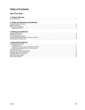 Page 5
ENWW  iii
Table of Contents
About This Guide
1. Product Features
HP LCD Monitors  . . . . . . . . . . . . . . . . . . . . . . . . . . . . . . . . . . . . . . . . . . . . . . . . . . . . . . . . . . . . . . . . . . . . . . . . . . . . . . . .  1
2. Safety and Maintenance Guidelines
Important Safety Information  . . . . . . . . . . . . . . . . . . . . . . . . . . . . . . . . . . . . . . . . . . . . . . . . .  . . . . . . . . . . . . . . . . . . . . . .  2
Safety Precautions . . . . . . . . . . . . . . . ....