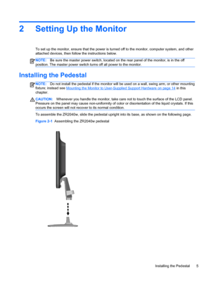 Page 112 Setting Up the Monitor
To set up the monitor, ensure that the power is turned off to the monitor, computer system, and other
attached devices, then follow the instructions below.
NOTE:Be sure the master power switch, located on the rear panel of the monitor, is in the off
position. The master power switch turns off all power to the monitor.
Installing the Pedestal
NOTE:Do not install the pedestal if the monitor will be used on a wall, swing arm, or other mounting
fixture; instead see 
Mounting the...