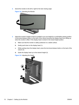 Page 18
2.Swivel the monitor to the left or right for the best viewing angle.
Figure 3-8   Swiveling the Monitor
3.Adjust the monitors height so that it is parallel to your eye height for a comfortable viewing position.
A lock-down/release button on the back of the column prevents the display head from sliding up
when the monitor is lifted. If the display head  is locked in the lowest height position:
a. Make sure that the monitor is safely positioned on a stable surface.
b. Gently push down on the display head...