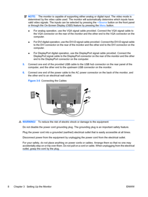 Page 16
NOTE:The monitor is capable of supporting either  analog or digital input. The video mode is
determined by the video cable used. The monitor  will automatically determine which inputs have
valid video signals. The inputs can be selected by pressing the  +/Source button on the front panel
or through the On-Screen Display (OSD) feature by pressing the  Menu button.
●For analog operation, use the VGA signal cable provided. Connect the VGA signal cable to
the VGA connector on the rear of the monitor and the...